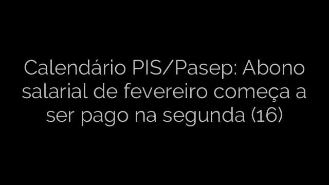 ​Calendário PIS/Pasep: Abono salarial de fevereiro começa a ser pago na segunda (16) 